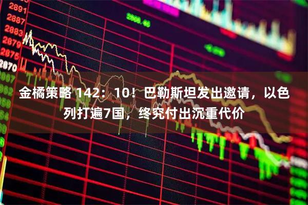 金橘策略 142：10！巴勒斯坦发出邀请，以色列打遍7国，终究付出沉重代价