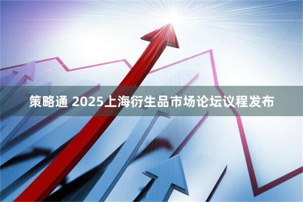 策略通 2025上海衍生品市场论坛议程发布