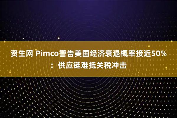 资生网 Pimco警告美国经济衰退概率接近50%：供应链难抵关税冲击