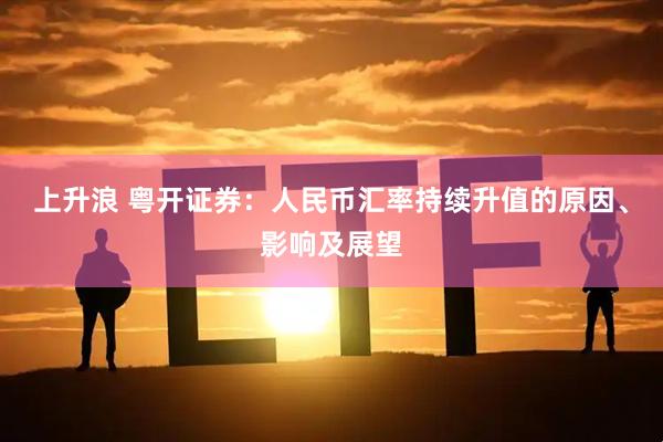上升浪 粤开证券：人民币汇率持续升值的原因、影响及展望