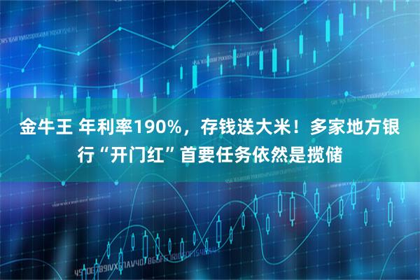 金牛王 年利率190%，存钱送大米！多家地方银行“开门红”首要任务依然是揽储