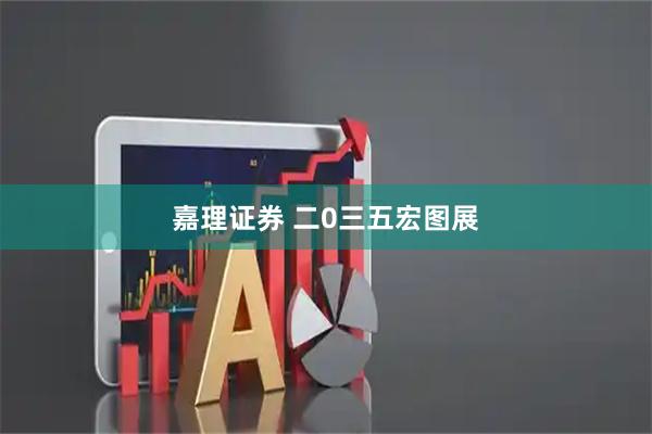 嘉理证券 二0三五宏图展