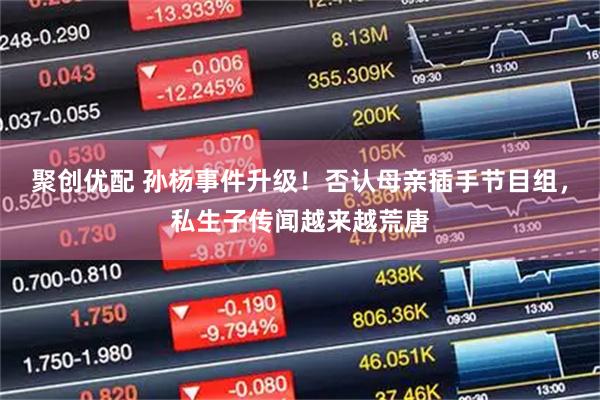 聚创优配 孙杨事件升级！否认母亲插手节目组，私生子传闻越来越荒唐